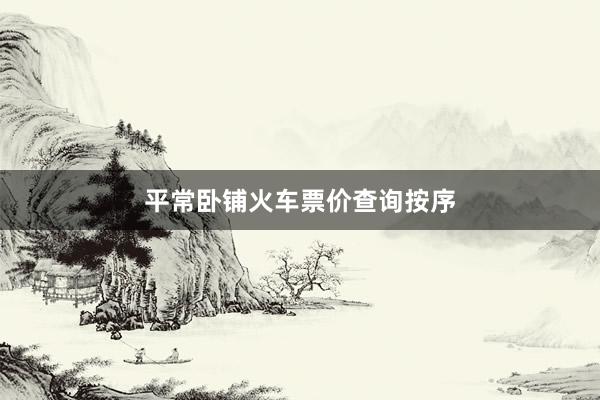 平常卧铺火车票价查询按序